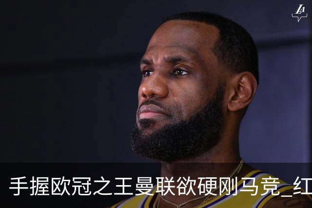 手握"欧冠之王"曼联欲硬刚马竞 红魔首回合不败?